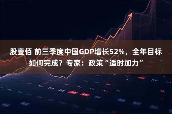 股壹佰 前三季度中国GDP增长52%，全年目标如何完成？专家：政策“适时加力”