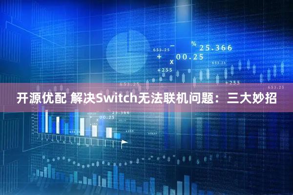 开源优配 解决Switch无法联机问题：三大妙招