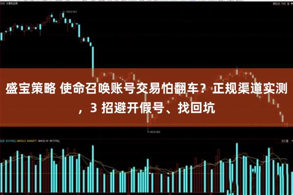 盛宝策略 使命召唤账号交易怕翻车？正规渠道实测，3 招避开假号、找回坑