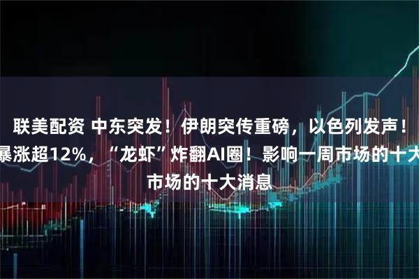 联美配资 中东突发!伊朗突传重磅,以色列发声!油价暴涨超12%,“龙虾”炸翻AI圈!影响一周市场的十大消息