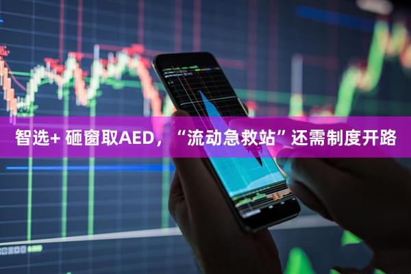 智选+ 砸窗取AED，“流动急救站”还需制度开路
