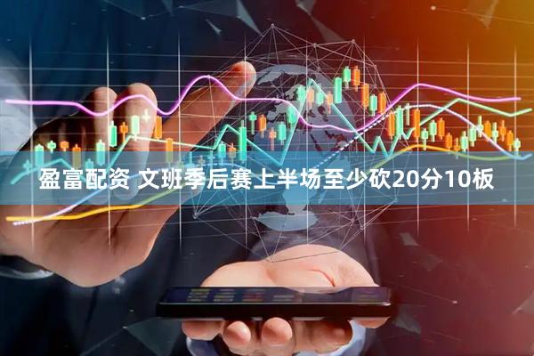 盈富配资 文班季后赛上半场至少砍20分10板