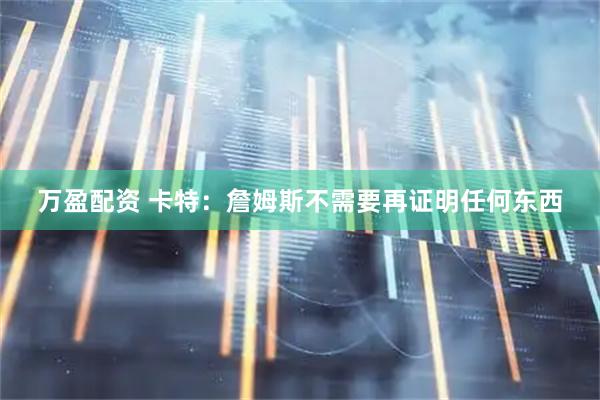 万盈配资 卡特：詹姆斯不需要再证明任何东西