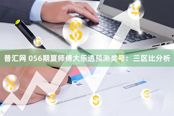 普汇网 056期夏师傅大乐透预测奖号：三区比分析