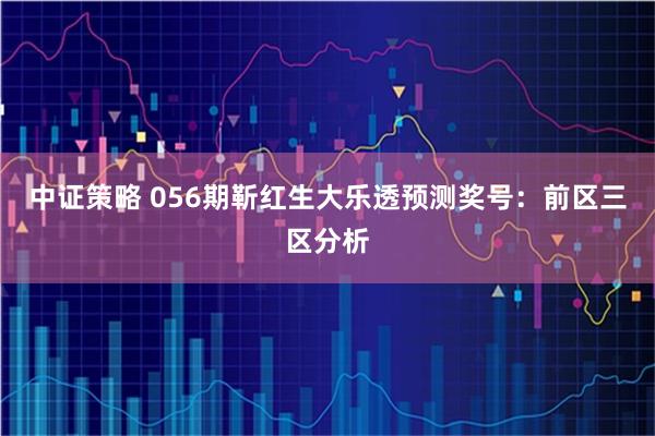 中证策略 056期靳红生大乐透预测奖号：前区三区分析