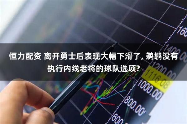 恒力配资 离开勇士后表现大幅下滑了, 鹈鹕没有执行内线老将的球队选项?