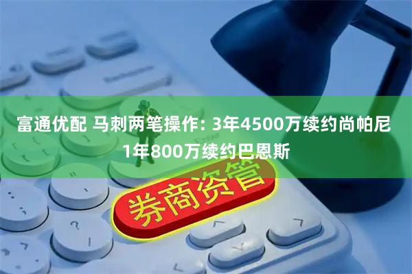 富通优配 马刺两笔操作: 3年4500万续约尚帕尼 1年800万续约巴恩斯