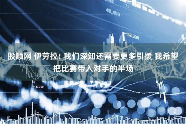 股顺网 伊劳拉: 我们深知还需要更多引援 我希望把比赛带入对手的半场