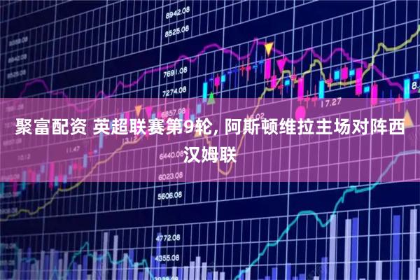 聚富配资 英超联赛第9轮, 阿斯顿维拉主场对阵西汉姆联